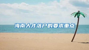 海南人才落户的要求重点