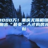 1000万！重庆无锡相继抛出“最豪”人才购房补贴