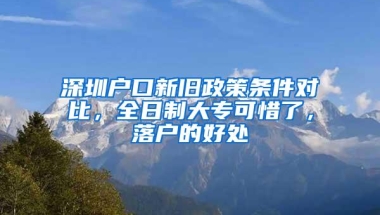 深圳户口新旧政策条件对比，全日制大专可惜了，落户的好处