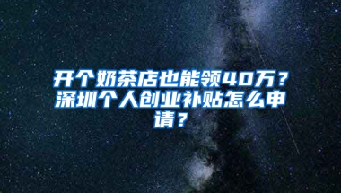 开个奶茶店也能领40万？深圳个人创业补贴怎么申请？