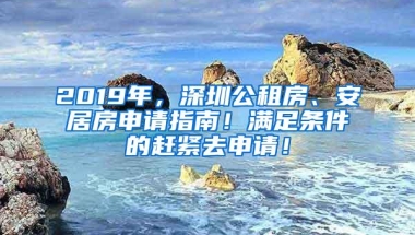 2019年，深圳公租房、安居房申请指南！满足条件的赶紧去申请！