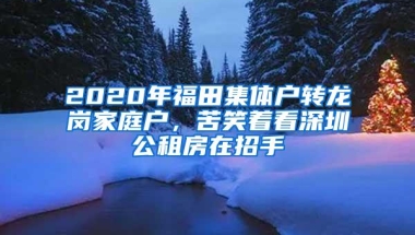 2020年福田集体户转龙岗家庭户，苦笑着看深圳公租房在招手