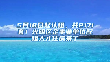 5月18日起认租，共2171套！光明区企事业单位配租人才住房来了