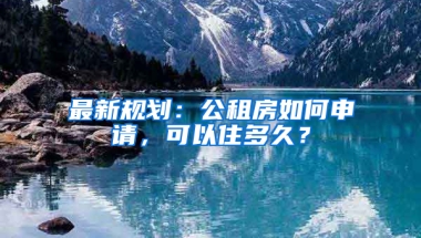 最新规划：公租房如何申请，可以住多久？