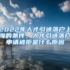 2022年人才引进落户上海的条件，人才引进落户申请被拒是什么原因