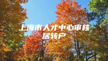 上海市人才中心审核居转户