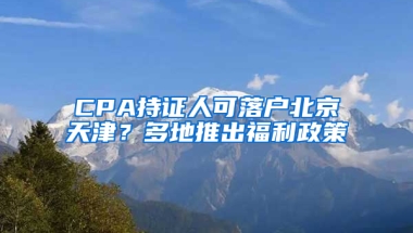 CPA持证人可落户北京天津？多地推出福利政策