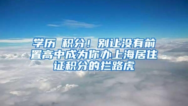 学历≠积分！别让没有前置高中成为你办上海居住证积分的拦路虎