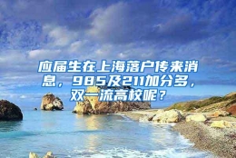 应届生在上海落户传来消息，985及211加分多，双一流高校呢？