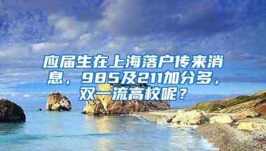 应届生在上海落户传来消息，985及211加分多，双一流高校呢？