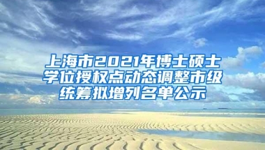 上海市2021年博士硕士学位授权点动态调整市级统筹拟增列名单公示