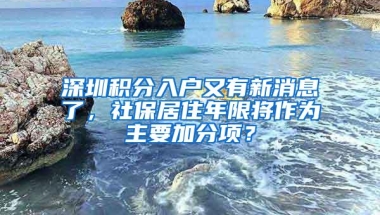 深圳积分入户又有新消息了，社保居住年限将作为主要加分项？