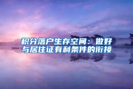 积分落户生存空间：做好与居住证有利条件的衔接