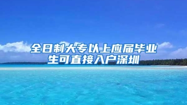 全日制大专以上应届毕业生可直接入户深圳