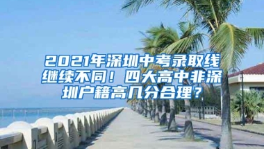 2021年深圳中考录取线继续不同！四大高中非深圳户籍高几分合理？