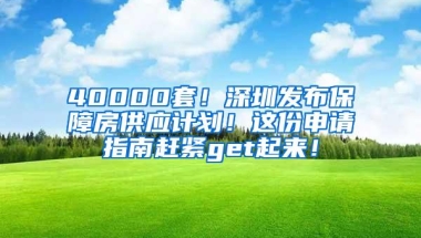 40000套！深圳发布保障房供应计划！这份申请指南赶紧get起来！