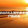 2022上海毕业生落户新政策