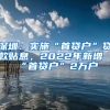 深圳：实施“首贷户”贷款贴息，2022年新增“首贷户”2万户