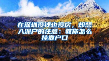 在深圳没钱也没房，却想入深户的注意：教你怎么挂靠户口