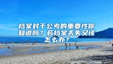 档案对于公考的重要性你知道吗？若档案丢失又该怎么办？