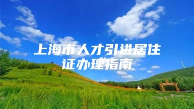 上海市人才引进居住证办理指南