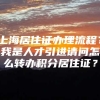 上海居住证办理流程？我是人才引进请问怎么转办积分居住证？