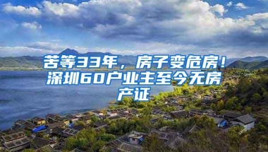 苦等33年，房子变危房！深圳60户业主至今无房产证