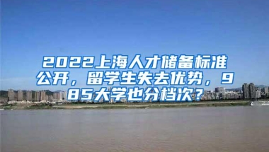 2022上海人才储备标准公开，留学生失去优势，985大学也分档次？