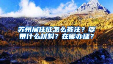 苏州居住证怎么签注？要带什么材料？在哪办理？