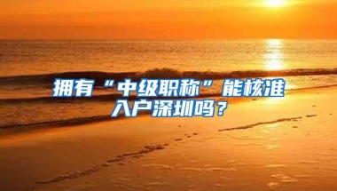 拥有“中级职称”能核准入户深圳吗？