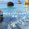 上海居住证积分办理常见答疑