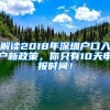 解读2018年深圳户口入户新政策，你只有10天申报时间！