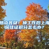 热点答疑！换工作后上海居住证积分怎么办？