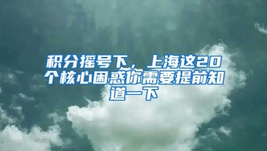 积分摇号下，上海这20个核心困惑你需要提前知道一下