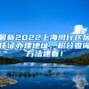 最新2022上海闵行区居住证办理地址，积分查询方法速看！