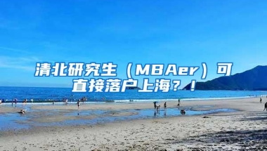 清北研究生（MBAer）可直接落户上海？！