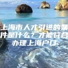 上海市人才引进的条件是什么？才能符合办理上海户口