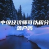 中级经济师可以积分落户吗