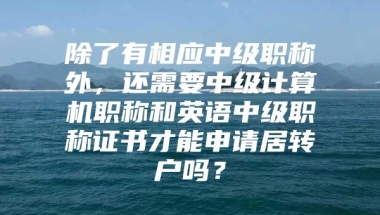 除了有相应中级职称外，还需要中级计算机职称和英语中级职称证书才能申请居转户吗？