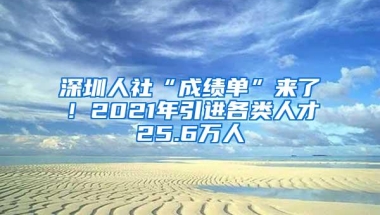 深圳人社“成绩单”来了！2021年引进各类人才25.6万人