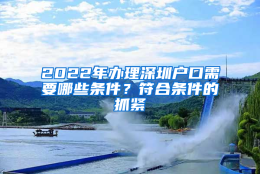 2022年办理深圳户口需要哪些条件？符合条件的抓紧