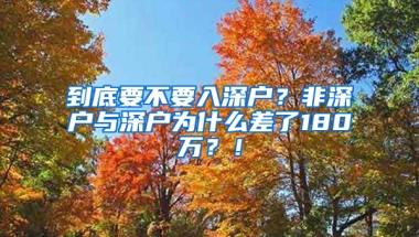 到底要不要入深户？非深户与深户为什么差了180万？！