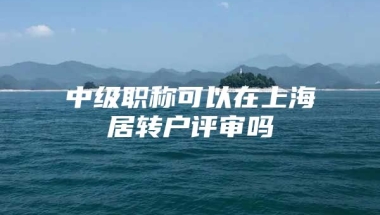 中级职称可以在上海居转户评审吗