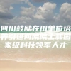 四川鼓励在川单位培养引进两院院士和国家级科技领军人才
