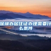 深圳办居住证办理需要什么条件