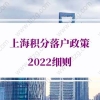 上海落户条件2022新规，上海积分落户政策2022细则