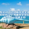 投资100亿！新大学全球招校长；上海面向全球招募5000多博士后