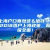 上海户口竟然这么值钱？！2018落户上海政策，超级全面！