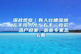 深政观察｜有人吐槽深圳左手揽人才、右手“收紧”落户政策，听听专家怎么看