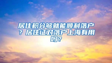 居住积分够就能顺利落户？居住证对落户上海有用吗？